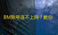 BM账号连不上网?教你轻松搞定