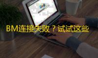BM连接失败?试试这些网络调整方法