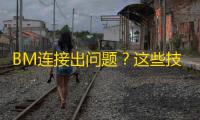 BM连接出问题?这些技巧亲测有效