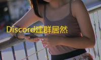 Discord建群居然不要钱?新人必看避坑指南