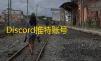 Discord推特账号哪里买?自助平台推荐