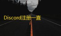 Discord注册一直加载?解决方法在这