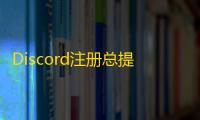 Discord注册总提示错误?问题可能出在这儿