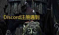 Discord注册遇到奇怪提示?一招解决