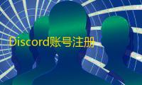 Discord账号注册总出错的秘密