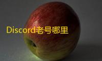 Discord老号哪里找?热门渠道大公开