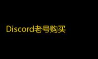 Discord老号购买平台排行榜,真实测评