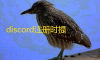 discord注册时提示错误咋办