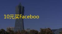 10元买Facebook账号,自助下单超方便