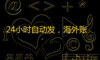 24小时自动发,海外账号随时买随时用