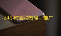 24小时自动发号,推广省心又高效