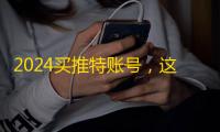 2024买推特账号,这些平台最靠谱