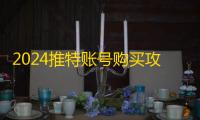 2024推特账号购买攻略,防骗又省钱