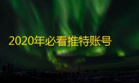 2020年必看推特账号,错过就没了