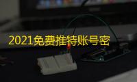 2021免费推特账号密码,速领别犹豫