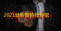 2021最新推特账号密码,一键获取